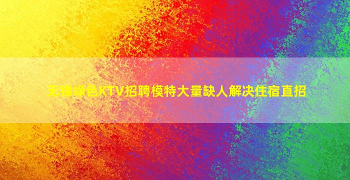 无锡绿色KTV招聘模特大量缺人解决住宿直招